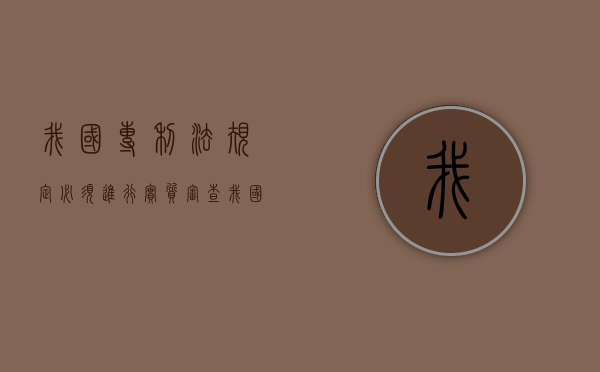 我国专利法规定必须进行实质审查（我国专利法规定必须进行实质性审查的专利是）