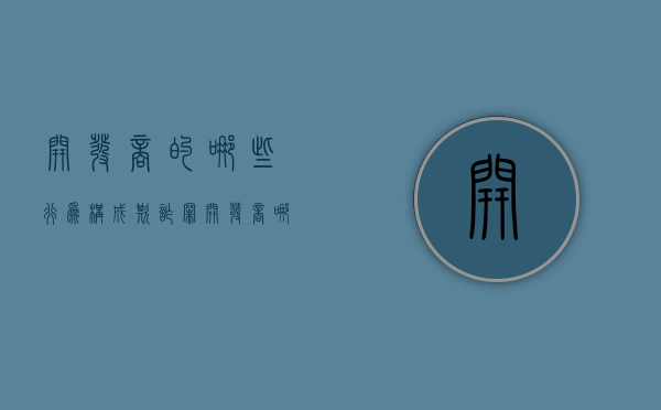 开发商的哪些行为构成欺诈罪（开发商哪些行为属于欺诈）