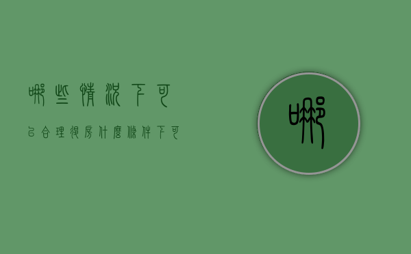 哪些情况下可以合理退房（什么条件下可以要求退房）