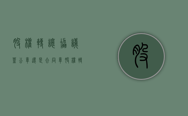股权转让协议盖公章还是合同章（股权转让盖什么章）