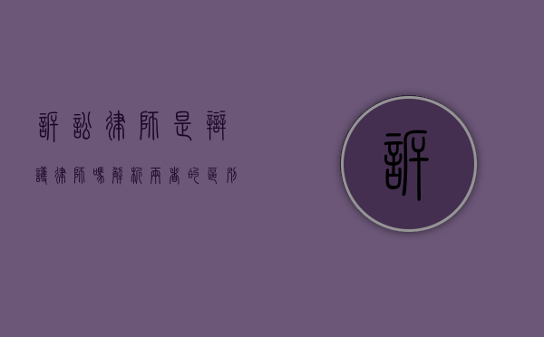 诉讼律师是辩护律师吗？解析两者的区别与联系