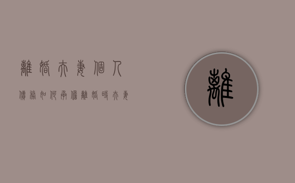 离婚夫妻个人债务如何承担（离婚时夫妻双方的债务会怎么分割）