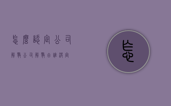 怎么认定公司解散（公司解散由谁决定）