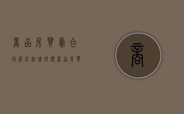 商品房买卖合同纠纷法律问题（商品房买卖合同若干问题）