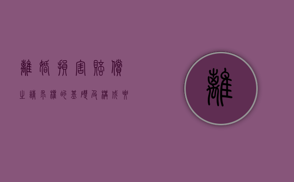 离婚损害赔偿之请求权的基础及构成要件（离婚损害请求权的法定情形有）