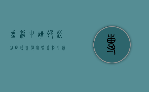 专利申请被驳回必须要复审吗(专利申请被驳回必须要复审吗知乎) 专利申请被驳回必须要复审吗(专利申请被驳回必须要复审吗知乎)