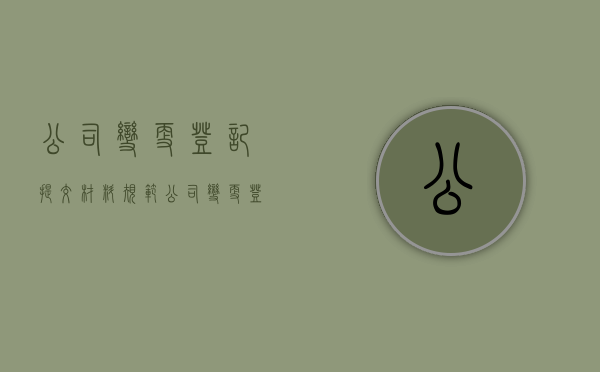 公司变更登记提交材料规范（公司变更登记提交材料规范属于什么法）