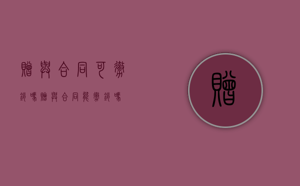 赠与合同可撤销吗（赠与合同能撤销吗）