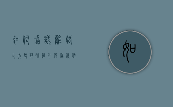 如何协议离婚（丈夫长期酗酒,如何协议离婚）