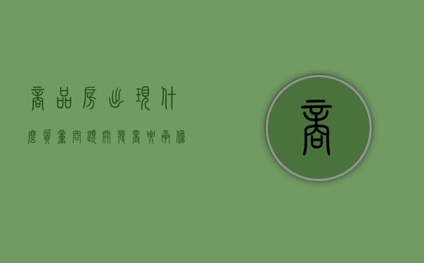 商品房出现什么质量问题开发商要承担责任（商品房质量问题有哪些）