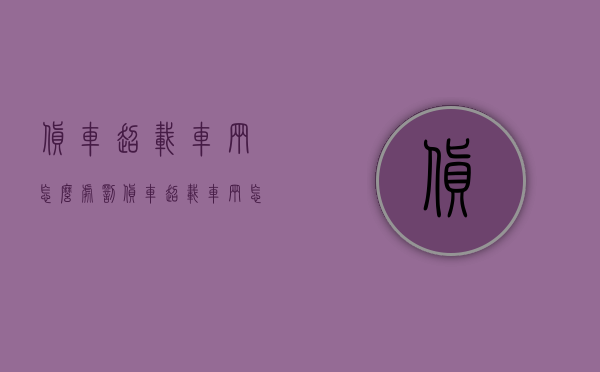 货车超载车辆怎么处罚（货车超载车辆怎么处罚最新规定）