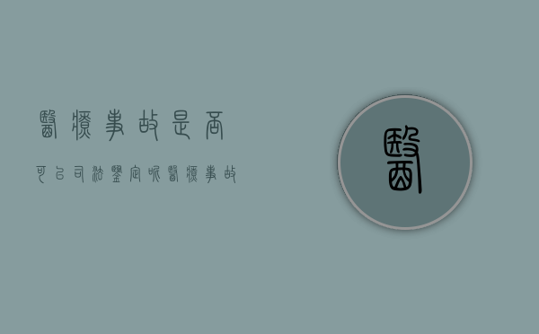 医疗事故是否可以司法鉴定呢（医疗事故是否可以司法鉴定赔偿）