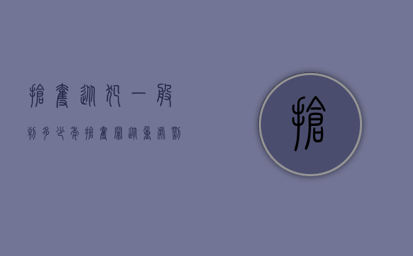 抢夺从犯一般判多少年（抢夺罪从重处罚条件）