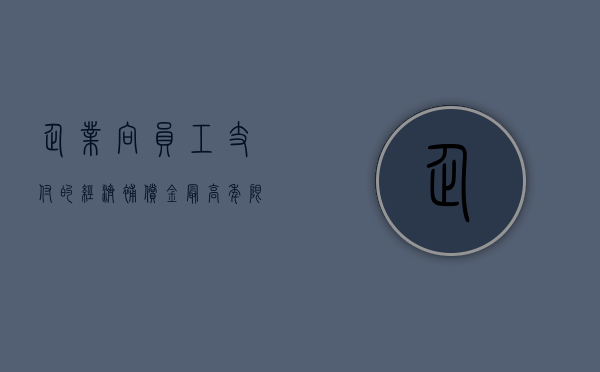 企业向员工支付的经济补偿金最高年限（单位向职工支付经济补偿金,而经济补偿金的计算年限是怎么样的）