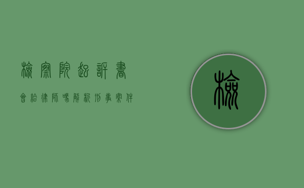 检察院起诉书会给律师吗?解析刑事案件中律师的知情权与辩护权 检察院起诉书会给律师吗?解析刑事案件中律师的知情权与辩护权