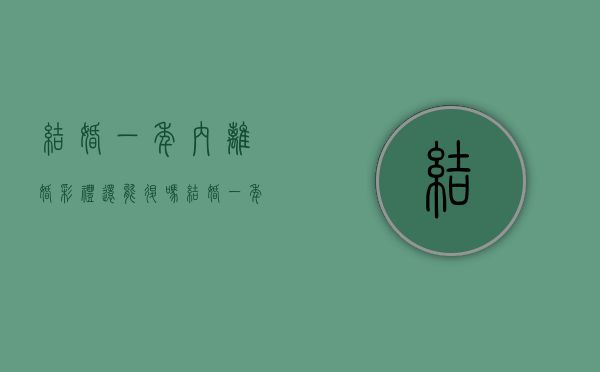 结婚一年内离婚彩礼还能退吗（结婚一年内离婚返还彩礼）