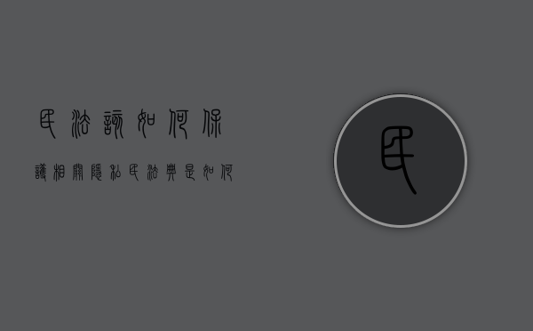 民法该如何保护“相关隐私”（民法典是如何保护我们的合法权益的）