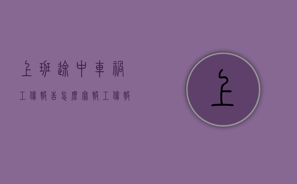 上班途中车祸工伤报告怎么写（报工伤报告书怎么写）