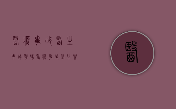 医疗事故医生要赔偿吗（医疗事故医生要赔钱吗知乎）