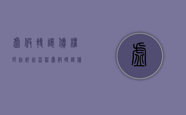 虚假转让债权提起诉讼流程（虚假转让债权提起诉讼请求）