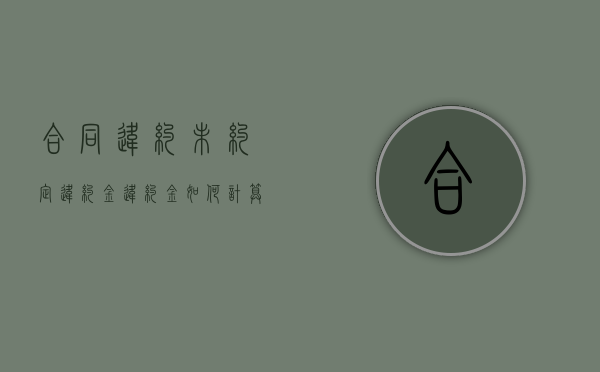 合同违约未约定违约金,违约金如何计算（合同违约未约定违约金赔偿标准）