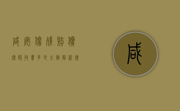 咸安伤残赔偿律师收费多少？全面解析律师费用及影响因素
