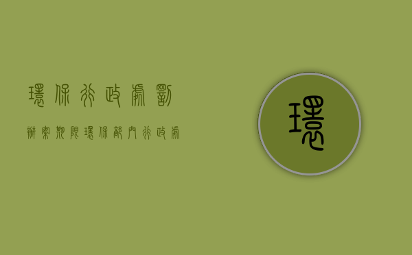 环保行政处罚办案期限（环保部门行政处罚）