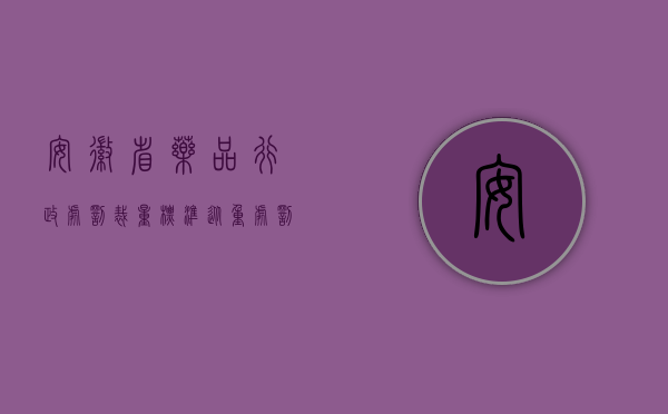 安徽省药品行政处罚裁量标准从重处罚的情形有哪些（安徽省药品行政处罚裁量标准从重处罚的情形有哪些？）