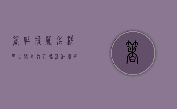 著作权署名权可以归委托人吗（著作权的署名权保护期限）