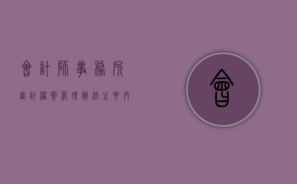 会计师事务所审计档案管理办法主要内容是什么（会计事务所审计职责有哪些内容）