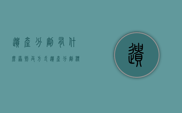 遗产分割有什么原则及方式（遗产分割标准）