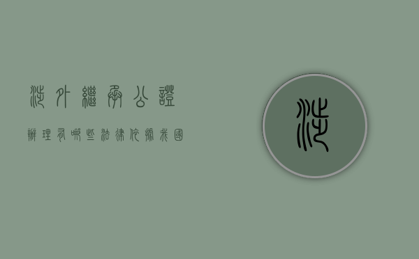 涉外继承公证办理有哪些法律依据（我国涉外继承法律规定）