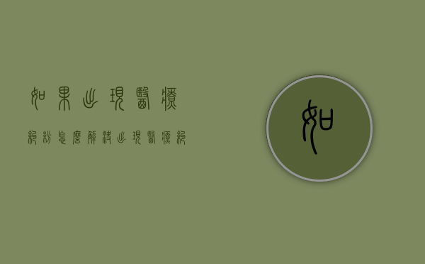 如果出现医疗纠纷怎么解决（出现医疗纠纷怎样处理）