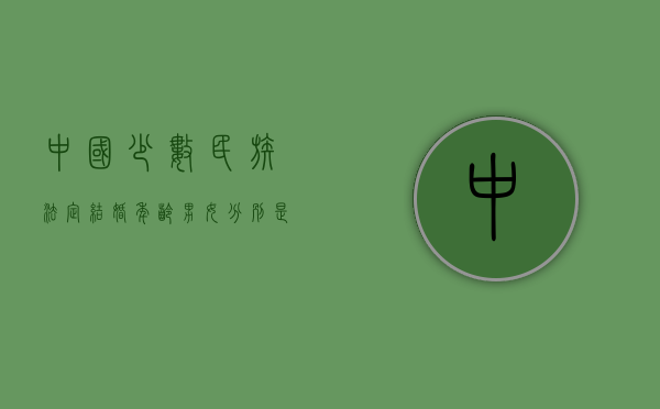中国少数民族法定结婚年龄男女分别是多少（少数民族的结婚年龄是多少?）