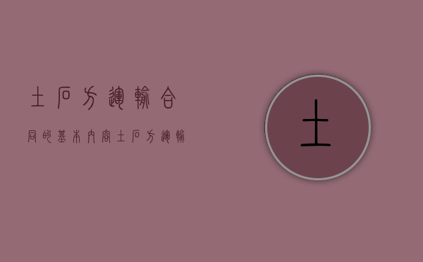 土石方运输合同的基本内容（土石方运输协议）