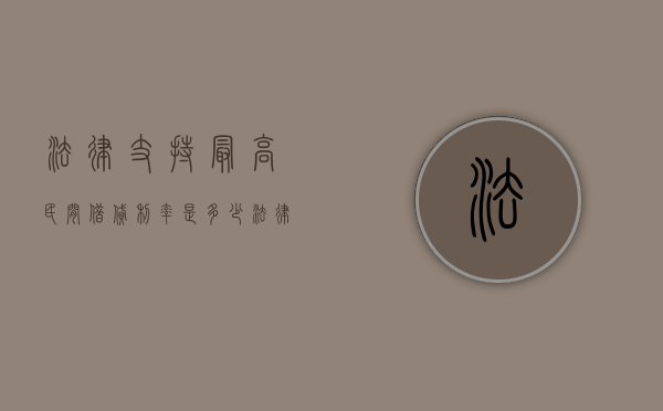 法律支持最高民间借贷利率是多少（法律支持的民间借贷最高利率）