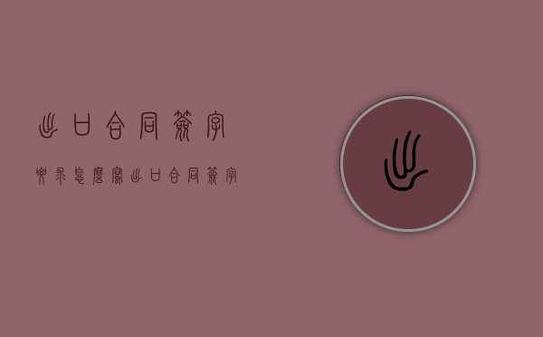 出口合同签字要求怎么写（出口合同签字的注意事项是什么）