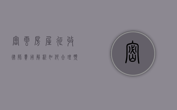 密云房屋征收律师费用解析,如何合理预算与选择专业服务 密云房屋征收律师费用解析,如何合理预算与选择专业服务