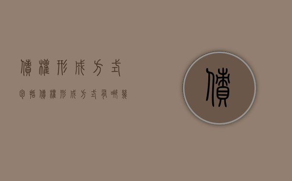 债权形成方式包括（债权形成方式有哪几种）
