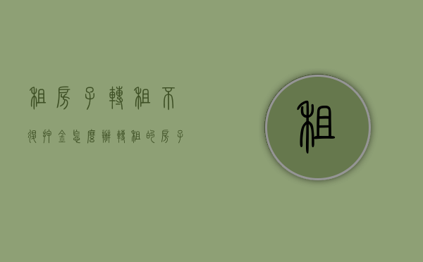 租房子转租不退押金怎么办（转租的房子押金给了转租的人,房东不肯退押金）