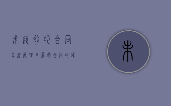 未履行的合同怎么处理（未履行合同的违约责任）