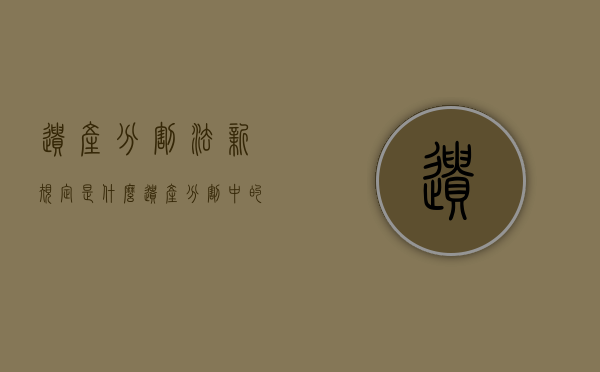 遗产分割法新规定是什么（遗产分割中的归扣标的物和免除）