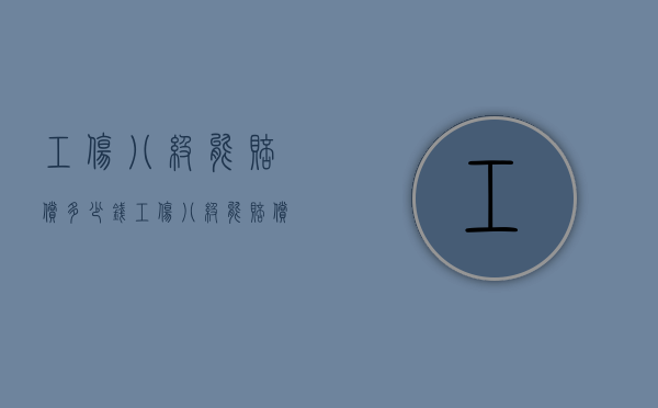 工伤八级能赔偿多少钱（工伤八级能赔偿多少钱?）
