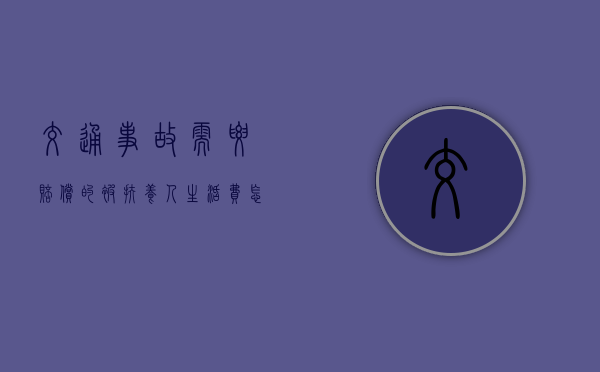 交通事故需要赔偿的被扶养人生活费怎么规定