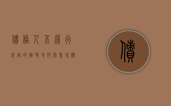 债务人不履行约定的按时支付利息和偿还本金的风险称为（债务人不履行债务时）