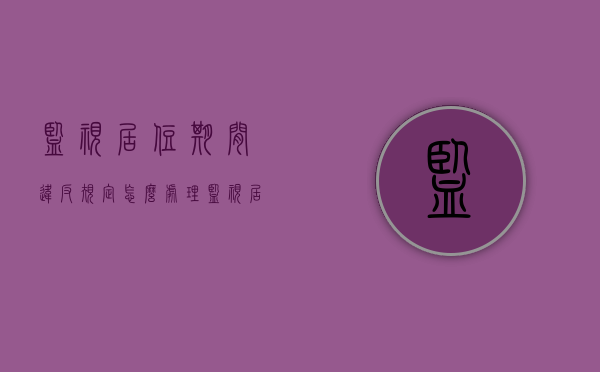 监视居住期间违反规定怎么处理（监视居住后怎么处理）