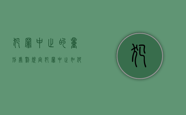 犯罪中止的量刑处罚规定（犯罪中止如何量刑）