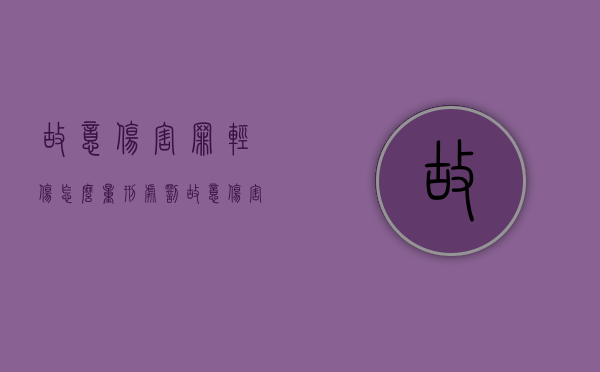 故意伤害罪轻伤怎么量刑处罚（故意伤害罪中的轻伤标准）