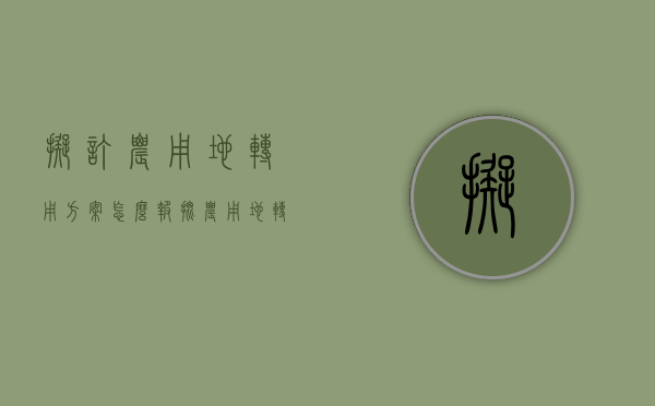 拟订农用地转用方案怎么报批（农用地转用审批管理程序）