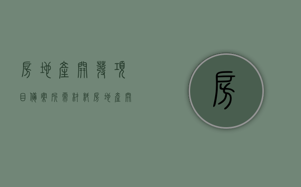 房地产开发项目备案所需材料（房地产开发公司怎么备案）